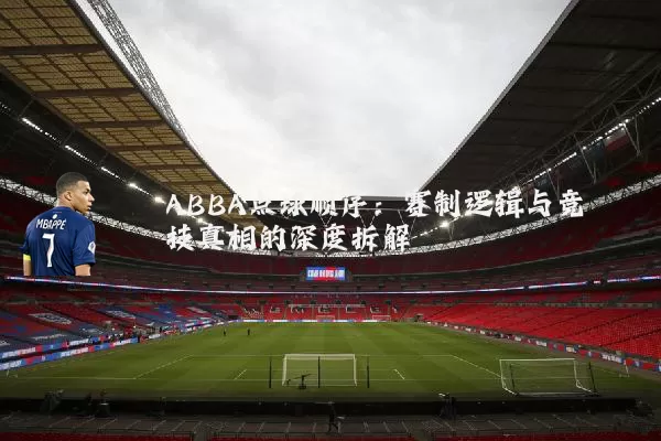 ABBA点球顺序:赛制逻辑与竞技真相的深度拆解