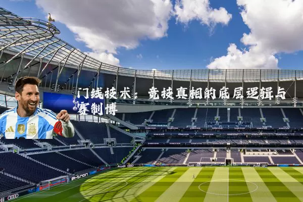 门线技术:竞技真相的底层逻辑与赛制博弈