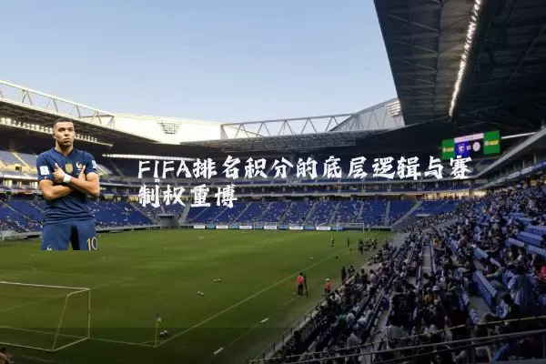FIFA排名积分的底层逻辑与赛制权重博弈