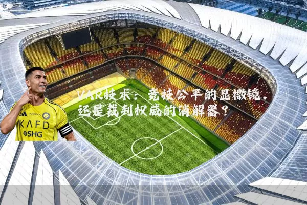 VAR技术:竞技公平的显微镜,还是裁判权威的消解器?