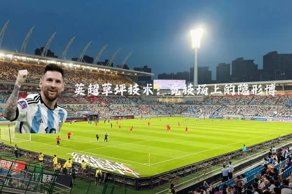 英超草坪技术：竞技场上的隐形博弈