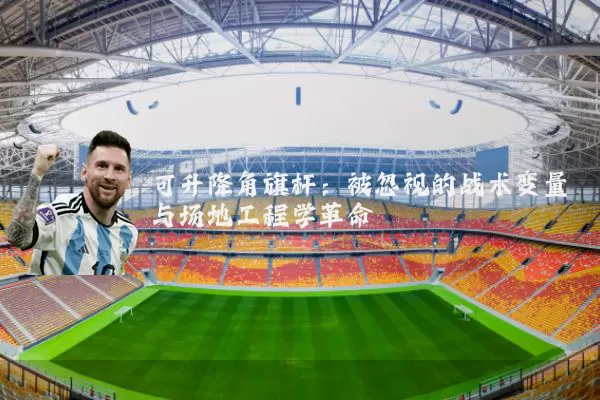 可升降角旗杆：被忽视的战术变量与场地工程学革命