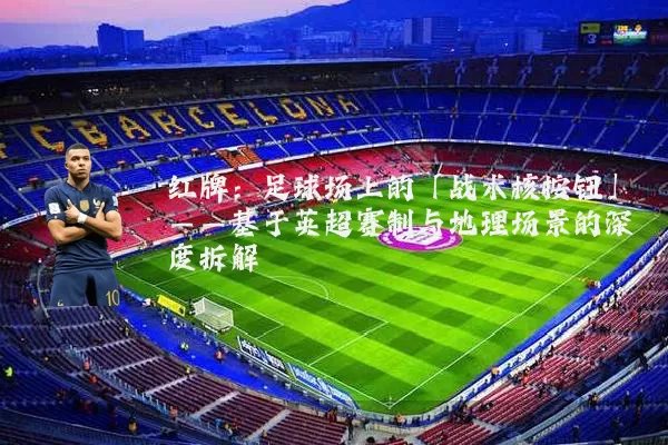 红牌：足球场上的「战术核按钮」——基于英超赛制与地理场景的深度拆解