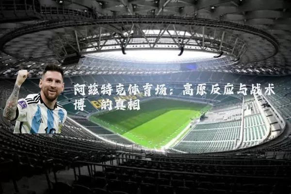 阿兹特克体育场：高原反应与战术博弈的真相