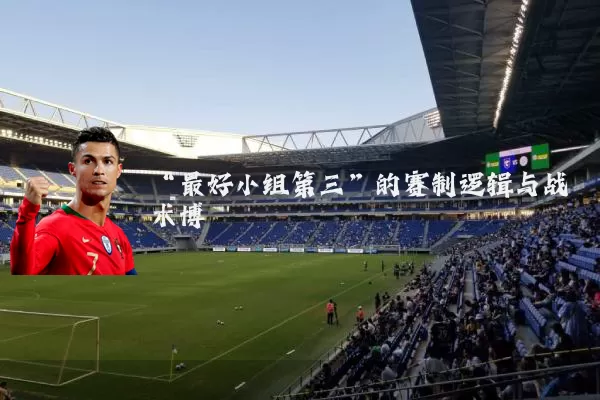 “最好小组第三”的赛制逻辑与战术博弈