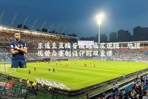 东道主直接晋级的底层逻辑：地理优势与赛制设计的双重博弈