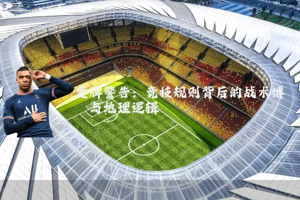 黄牌警告:竞技规则背后的战术博弈与地理逻辑