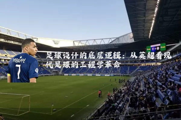 足球设计的底层逻辑：从英超看现代足球的工程学革命