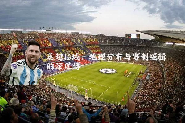 英超16城：地理分布与赛制逻辑的深层博弈